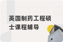 英国制药工程硕士课程辅导