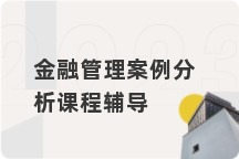 金融管理案例分析课程辅导