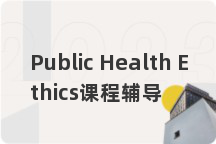 Public Health Ethics课程辅导